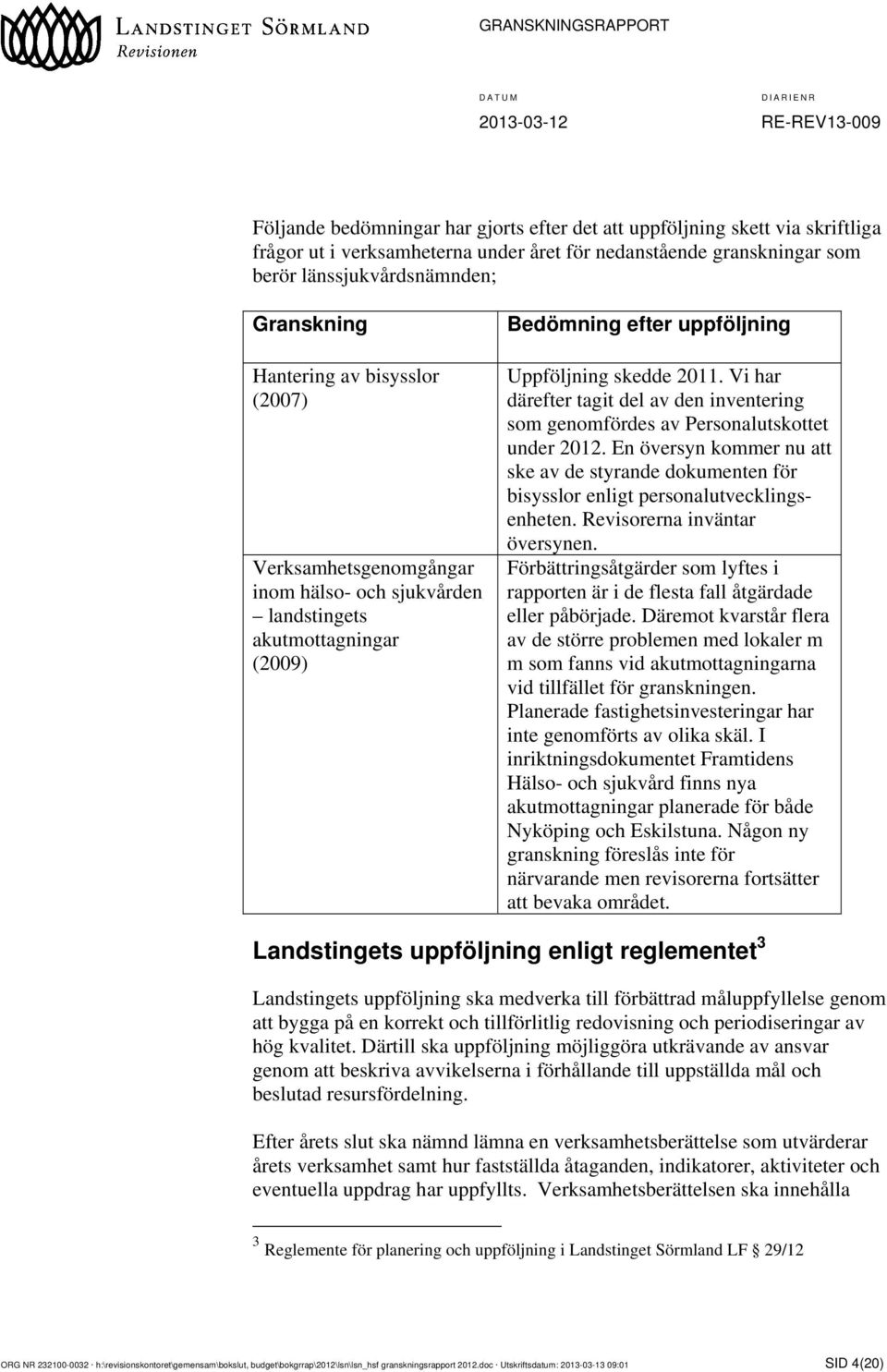 Vi har därefter tagit del av den inventering som genomfördes av Personalutskottet under 2012. En översyn kommer nu att ske av de styrande dokumenten för bisysslor enligt personalutvecklingsenheten.