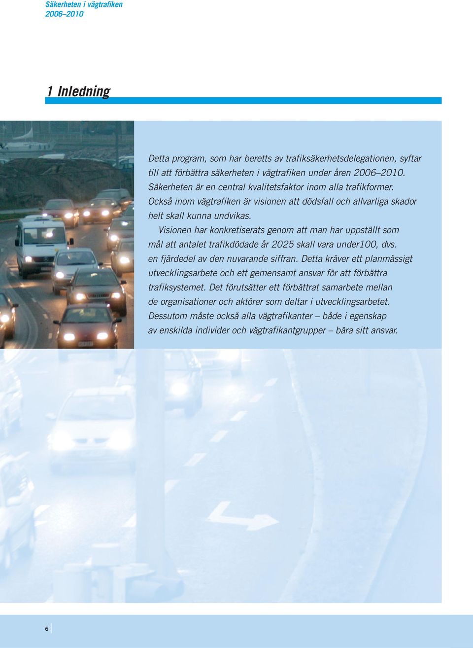 Visionen har konkretiserats genom att man har uppställt som mål att antalet trafikdödade år 2025 skall vara under100, dvs. en fjärdedel av den nuvarande siffran.