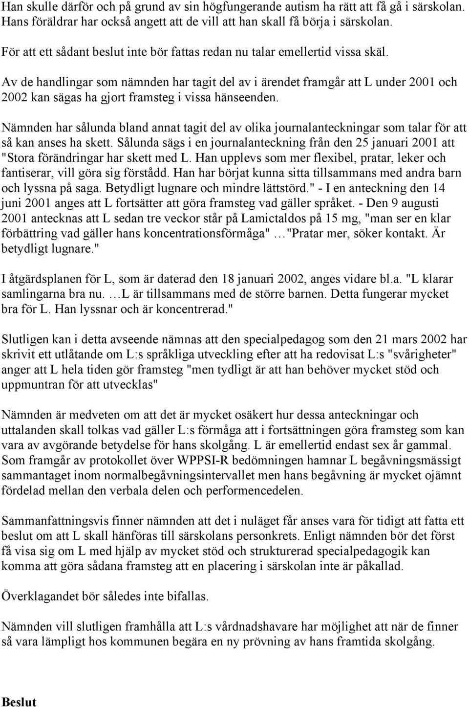 Av de handlingar som nämnden har tagit del av i ärendet framgår att L under 2001 och 2002 kan sägas ha gjort framsteg i vissa hänseenden.
