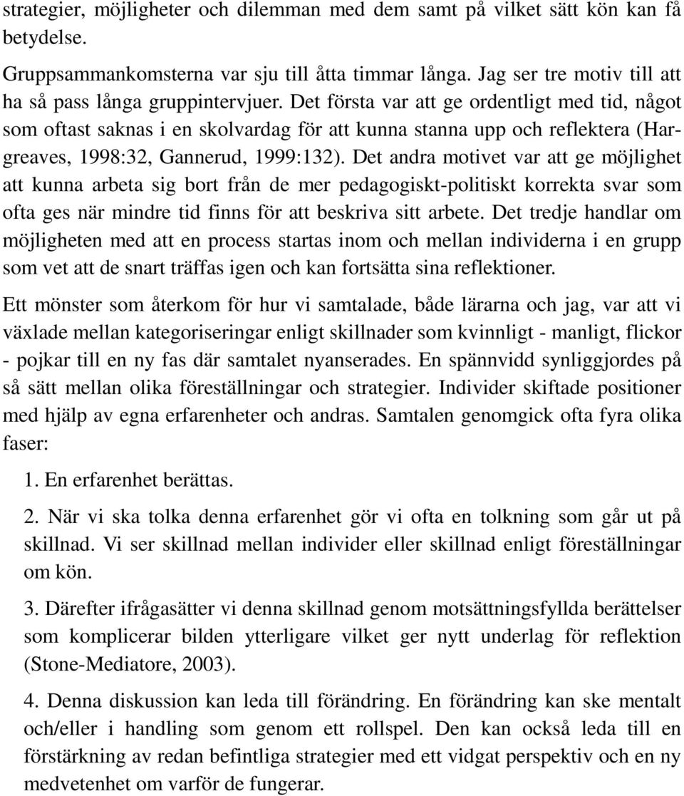Det andra motivet var att ge möjlighet att kunna arbeta sig bort från de mer pedagogiskt-politiskt korrekta svar som ofta ges när mindre tid finns för att beskriva sitt arbete.