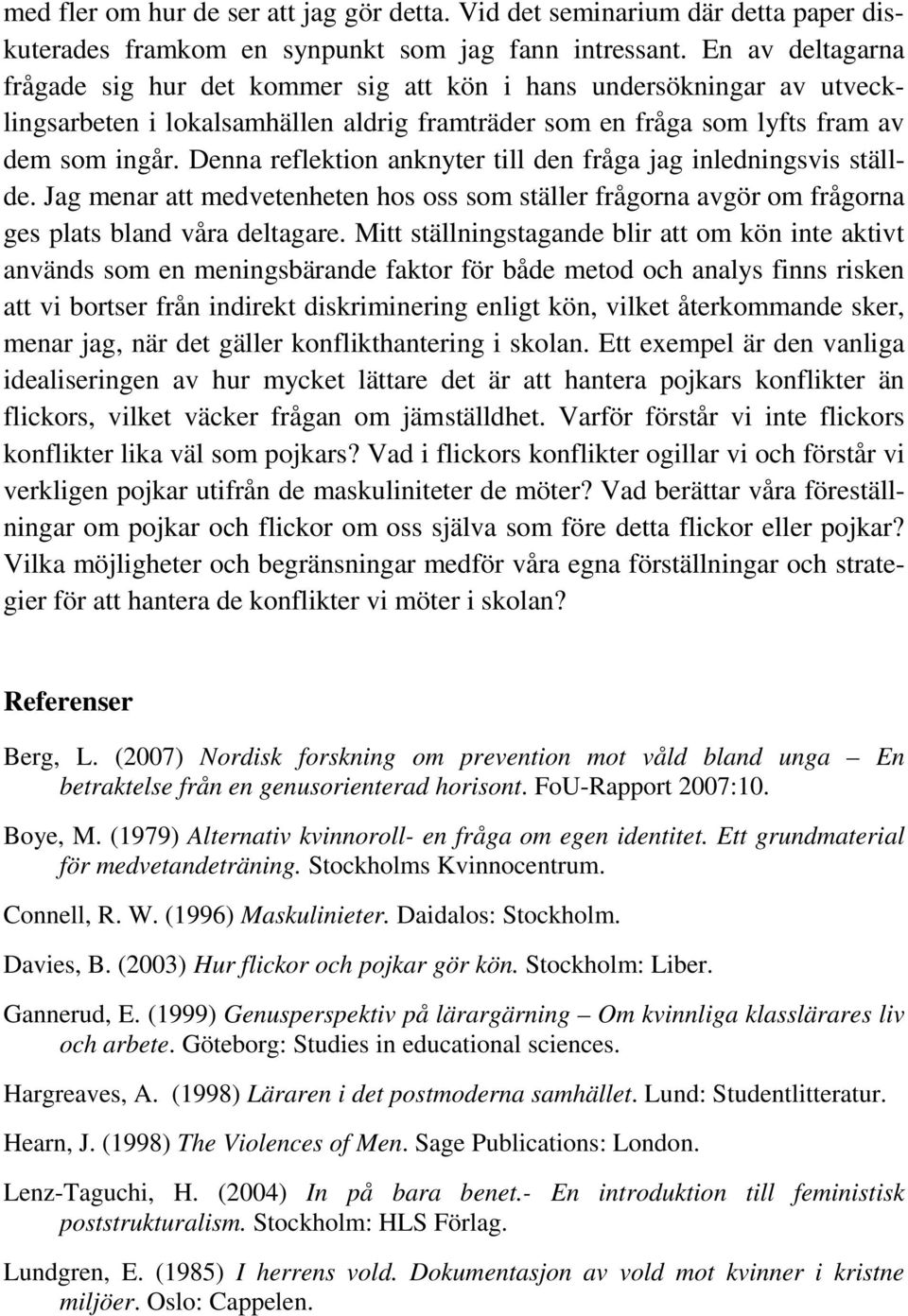 Denna reflektion anknyter till den fråga jag inledningsvis ställde. Jag menar att medvetenheten hos oss som ställer frågorna avgör om frågorna ges plats bland våra deltagare.