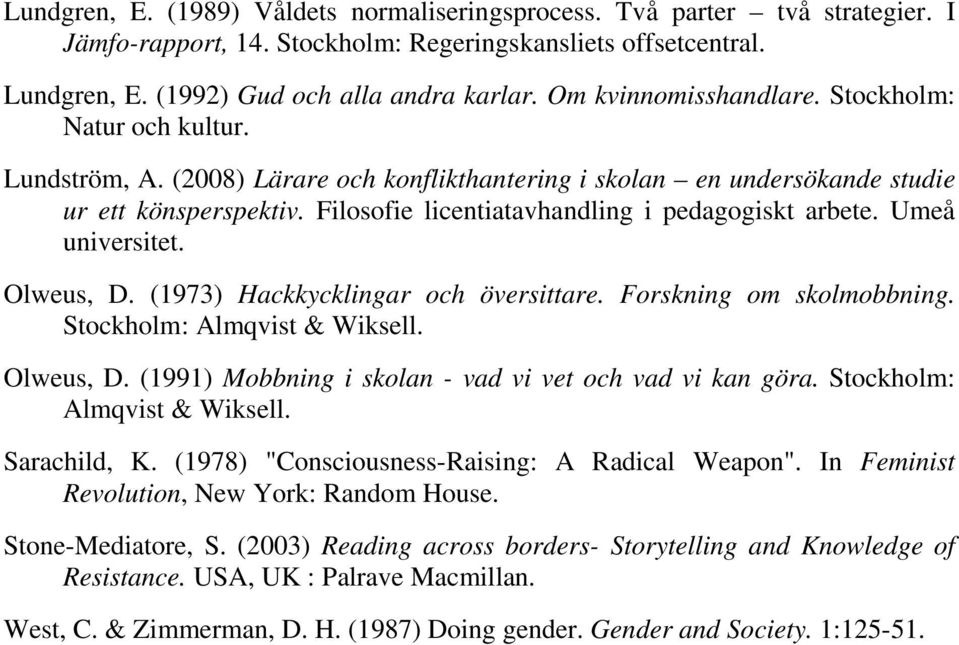 Filosofie licentiatavhandling i pedagogiskt arbete. Umeå universitet. Olweus, D. (1973) Hackkycklingar och översittare. Forskning om skolmobbning. Stockholm: Almqvist & Wiksell. Olweus, D. (1991) Mobbning i skolan - vad vi vet och vad vi kan göra.