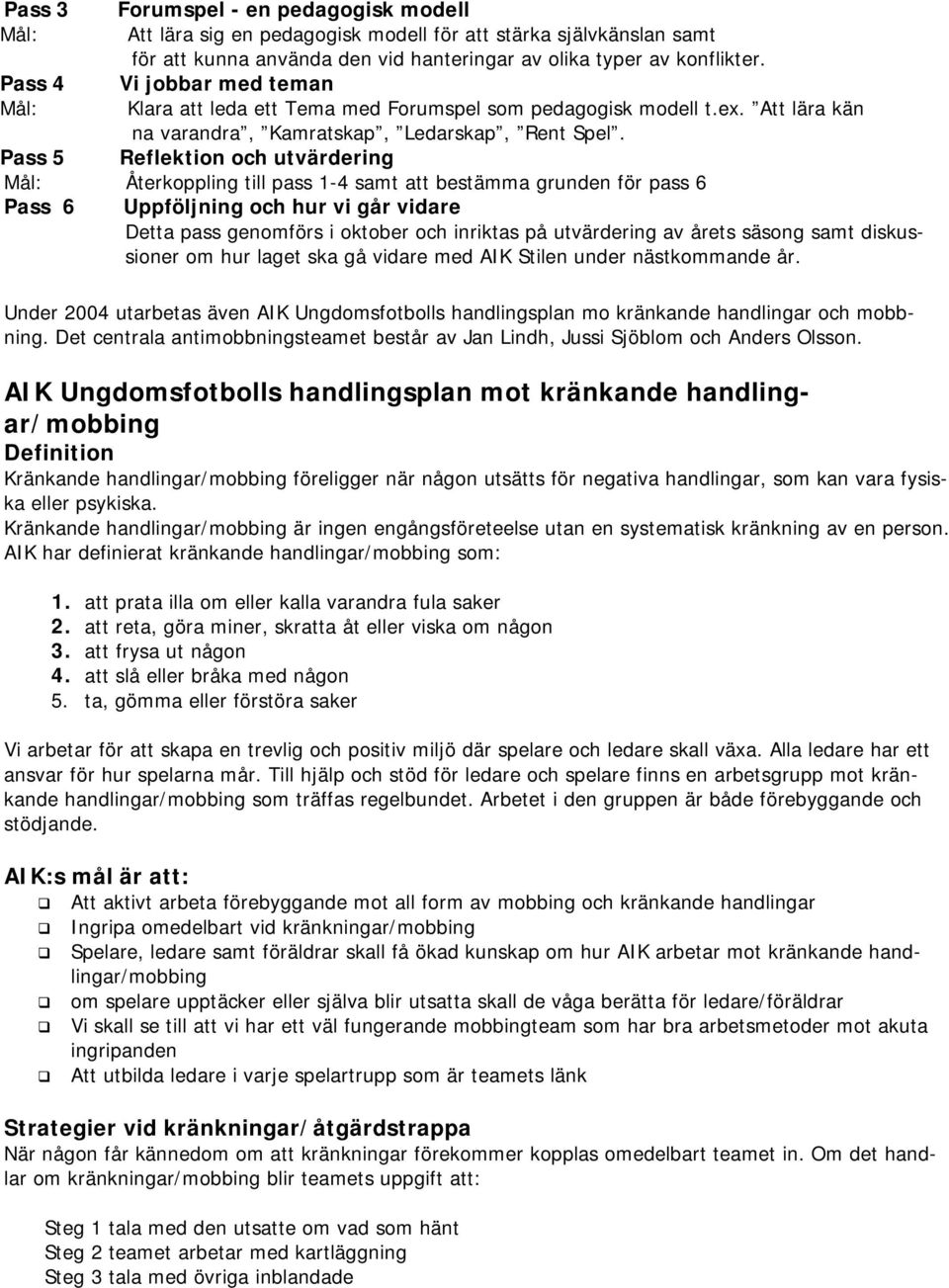 Pass 5 Reflektion och utvärdering Mål: Återkoppling till pass 1-4 samt att bestämma grunden för pass 6 Pass 6 Uppföljning och hur vi går vidare Detta pass genomförs i oktober och inriktas på