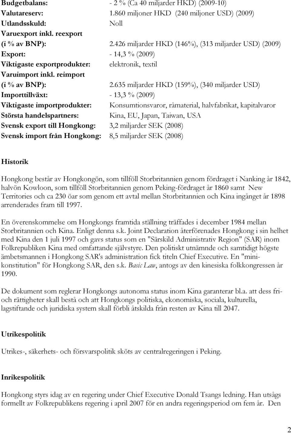635 miljarder HKD (159%), (340 miljarder USD) Importtillväxt: - 13,3 % (2009) Viktigaste importprodukter: Konsumtionsvaror, råmaterial, halvfabrikat, kapitalvaror Största handelspartners: Kina, EU,