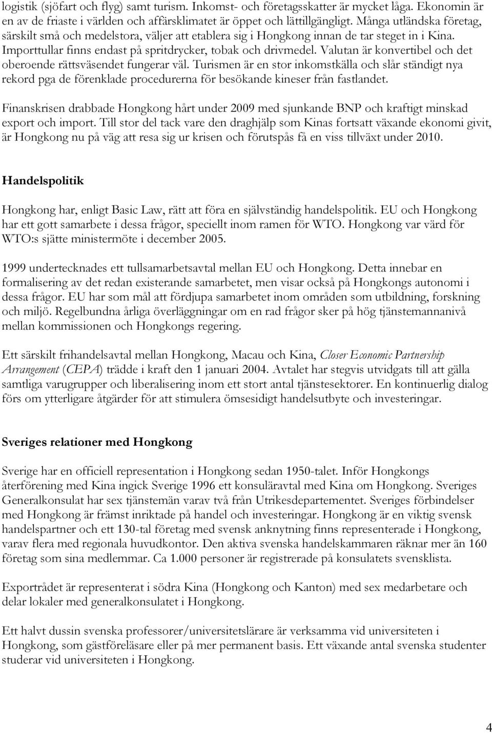 Valutan är konvertibel och det oberoende rättsväsendet fungerar väl. Turismen är en stor inkomstkälla och slår ständigt nya rekord pga de förenklade procedurerna för besökande kineser från fastlandet.