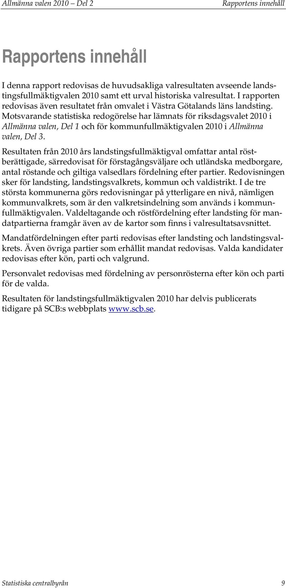Motsvarande statistiska redogörelse har lämnats för riksdagsvalet 2010 i Allmänna valen, Del 1 och för kommunfullmäktigvalen 2010 i Allmänna valen, Del 3.