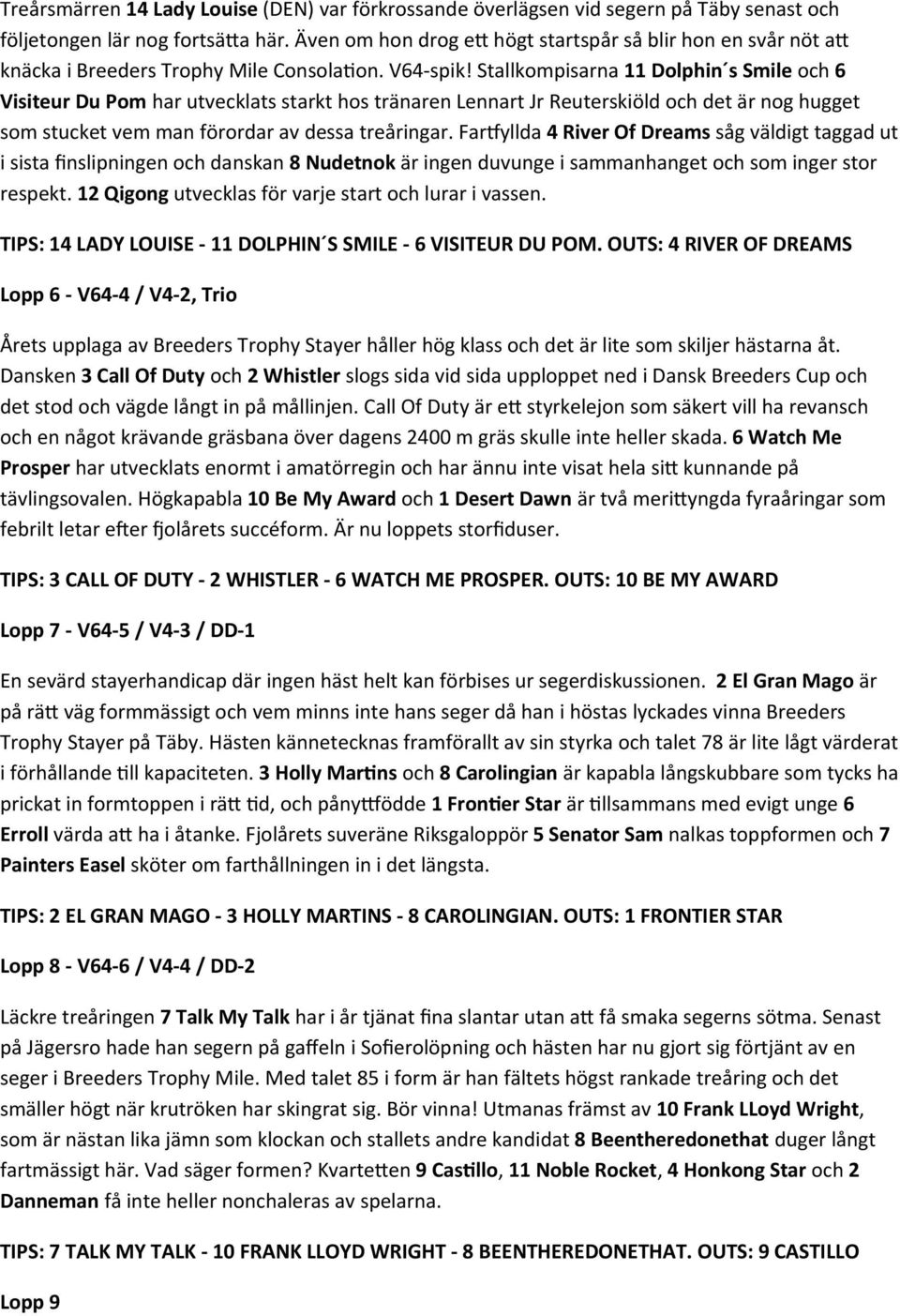 Stallkompisarna 11 Dolphin s Smile och 6 Visiteur Du Pom har utvecklats starkt hos tränaren Lennart Jr Reuterskiöld och det är nog hugget som stucket vem man förordar av dessa treåringar.