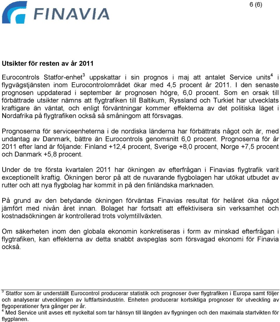 Som en orsak till förbättrade utsikter nämns att flygtrafiken till Baltikum, Ryssland och Turkiet har utvecklats kraftigare än väntat, och enligt förväntningar kommer effekterna av det politiska
