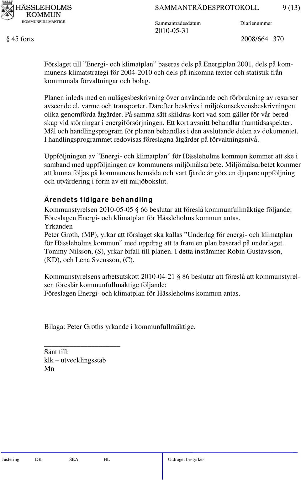 Därefter beskrivs i miljökonsekvensbeskrivningen olika genomförda åtgärder. På samma sätt skildras kort vad som gäller för vår beredskap vid störningar i energiförsörjningen.