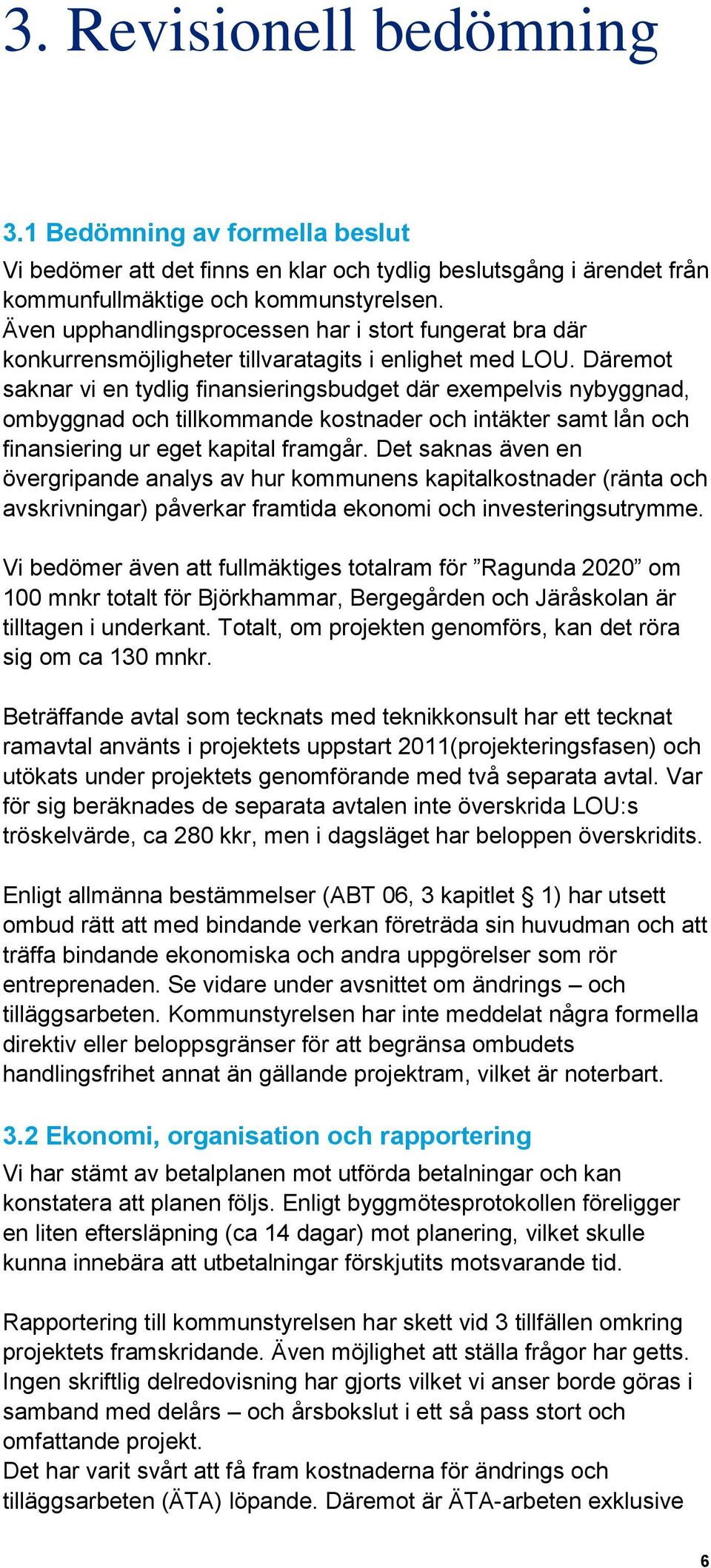 Däremot saknar vi en tydlig finansieringsbudget där exempelvis nybyggnad, ombyggnad och tillkommande kostnader och intäkter samt lån och finansiering ur eget kapital framgår.