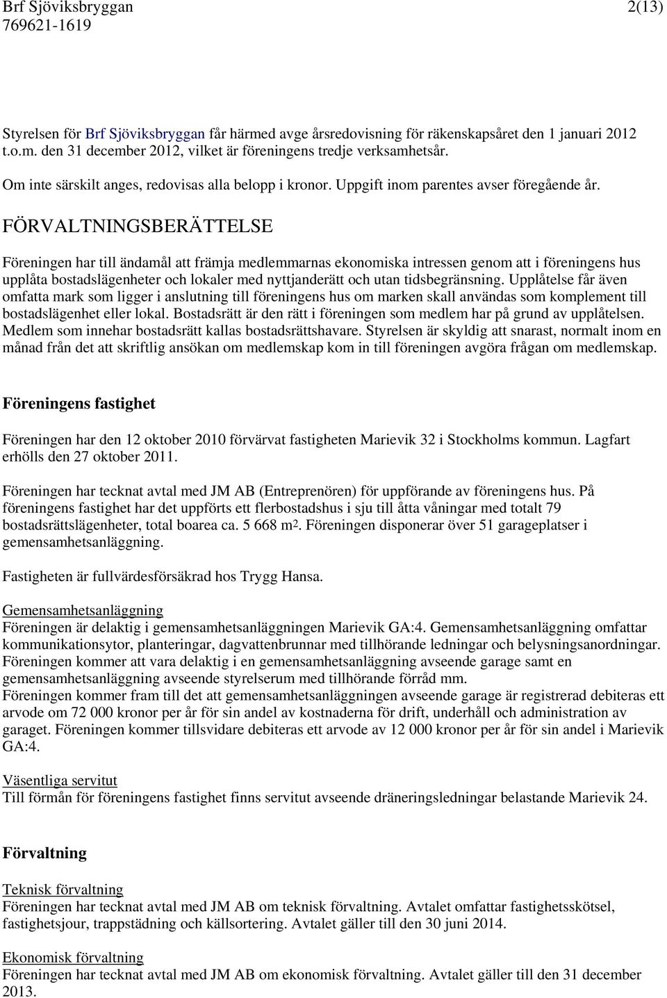 FÖRVALTNINGSBERÄTTELSE Föreningen har till ändamål att främja medlemmarnas ekonomiska intressen genom att i föreningens hus upplåta bostadslägenheter och lokaler med nyttjanderätt och utan