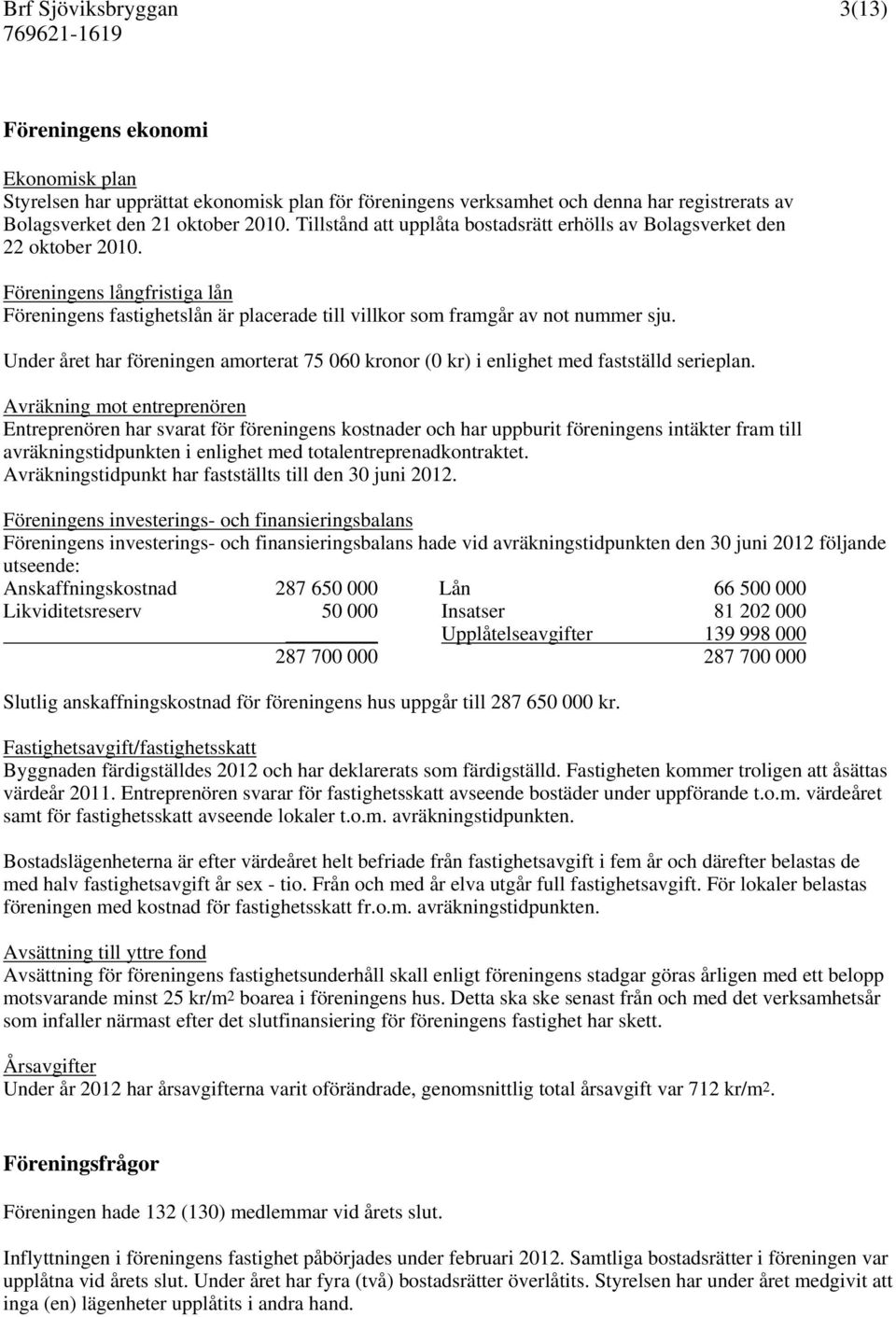Under året har föreningen amorterat 75 060 kronor (0 kr) i enlighet med fastställd serieplan.
