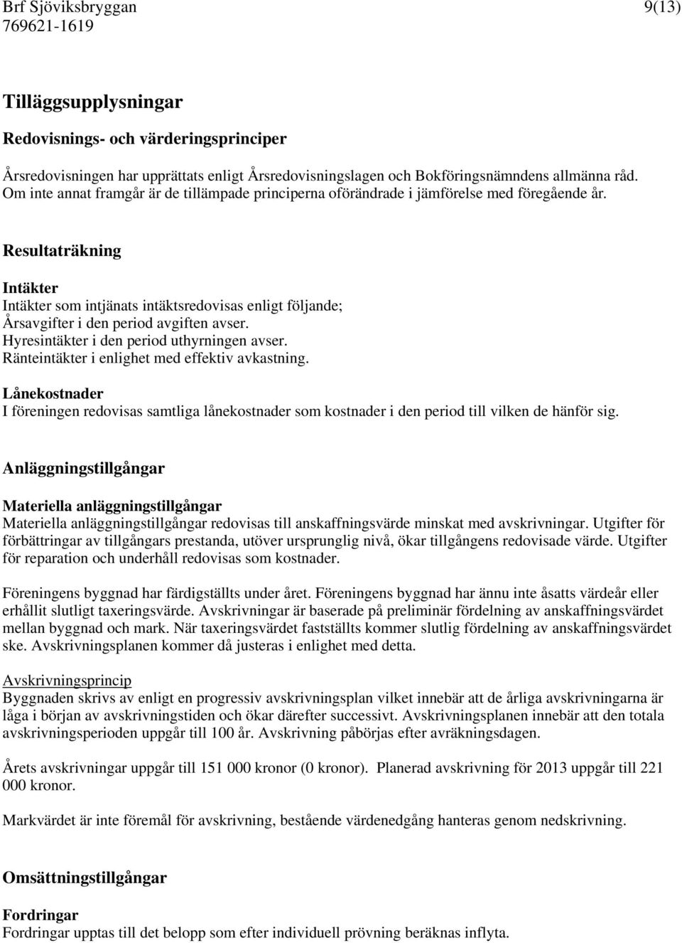 Resultaträkning Intäkter Intäkter som intjänats intäktsredovisas enligt följande; Årsavgifter i den period avgiften avser. Hyresintäkter i den period uthyrningen avser.