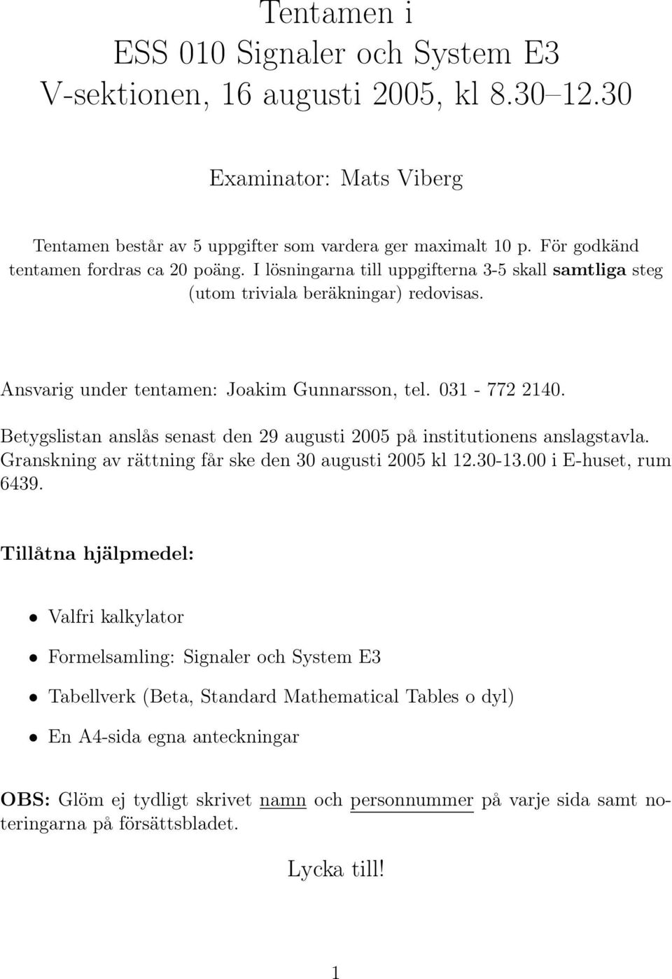 Betygslistan anslås senast den 29 augusti 2005 på institutionens anslagstavla. Granskning av rättning får ske den 30 augusti 2005 kl 2.30-3.00 i E-huset, rum 6439.