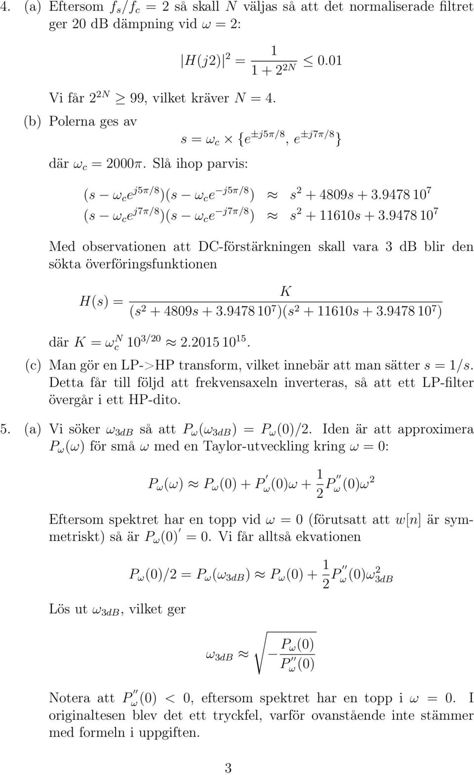 9478 0 7 Med observationen att DC-förstärkningen skall vara 3 db blir den sökta överföringsfunktionen H(s) = K (s 2 + 4809s + 3.9478 0 7 )(s 2 + 60s + 3.9478 0 7 ) där K = ω N c 0 3/20 2.205 0 5.