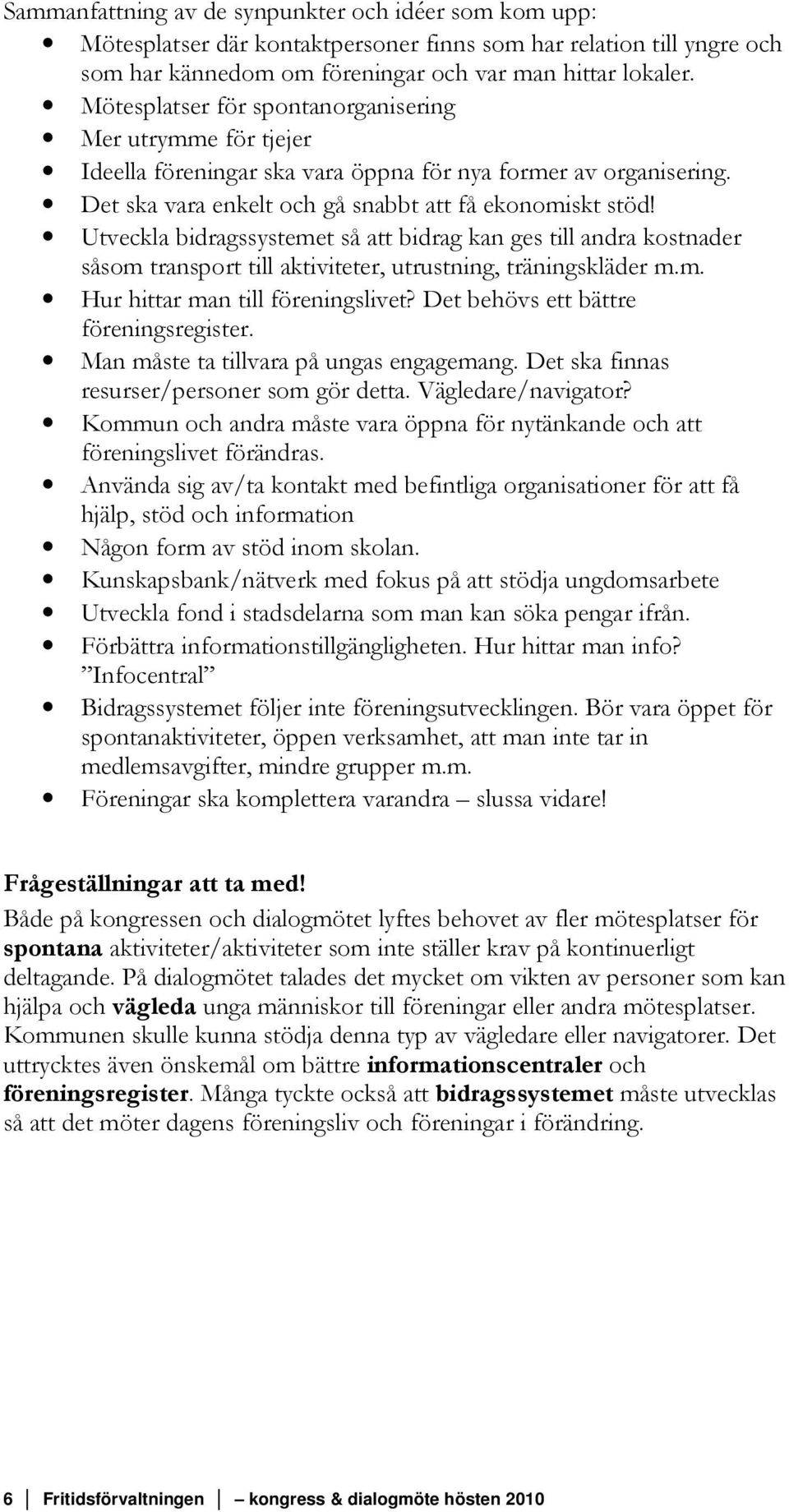 Utveckla bidragssystemet så att bidrag kan ges till andra kostnader såsom transport till aktiviteter, utrustning, träningskläder m.m. Hur hittar man till föreningslivet?