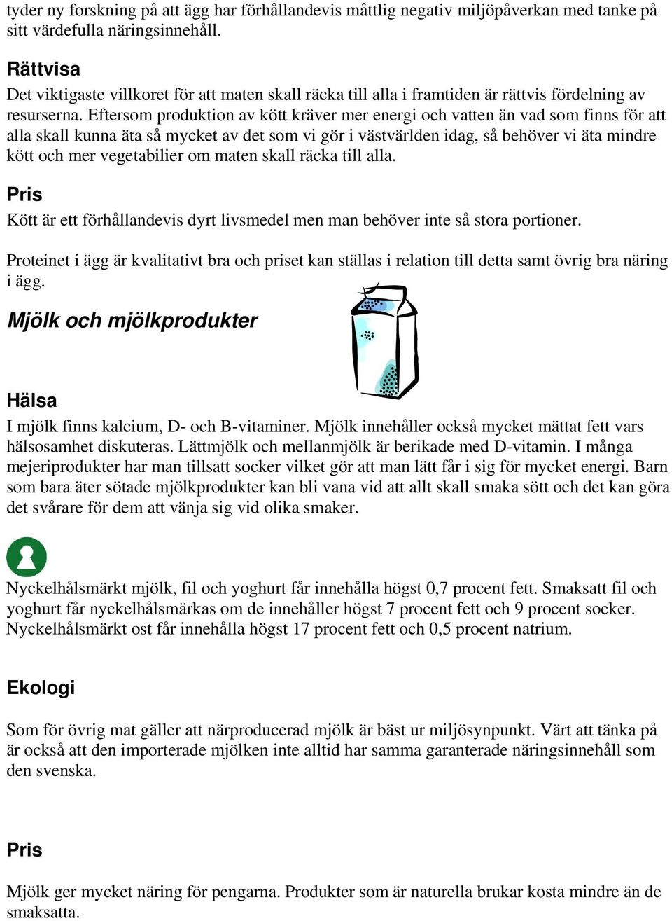 Eftersom produktion av kött kräver mer energi och vatten än vad som finns för att alla skall kunna äta så mycket av det som vi gör i västvärlden idag, så behöver vi äta mindre kött och mer