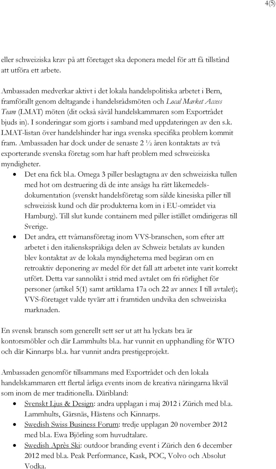 som Exportrådet bjuds in). I sonderingar som gjorts i samband med uppdateringen av den s.k. LMAT-listan över handelshinder har inga svenska specifika problem kommit fram.