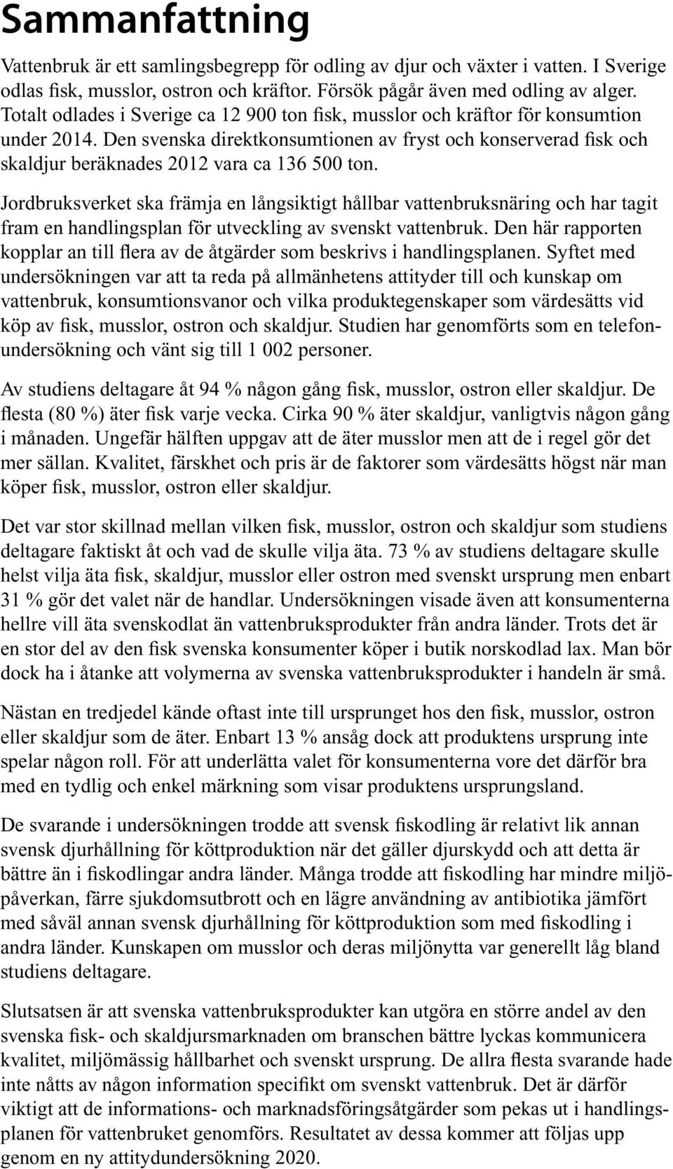 Den svenska direktkonsumtionen av fryst och konserverad fisk och skaldjur beräknades 2012 vara ca 136 500 ton.