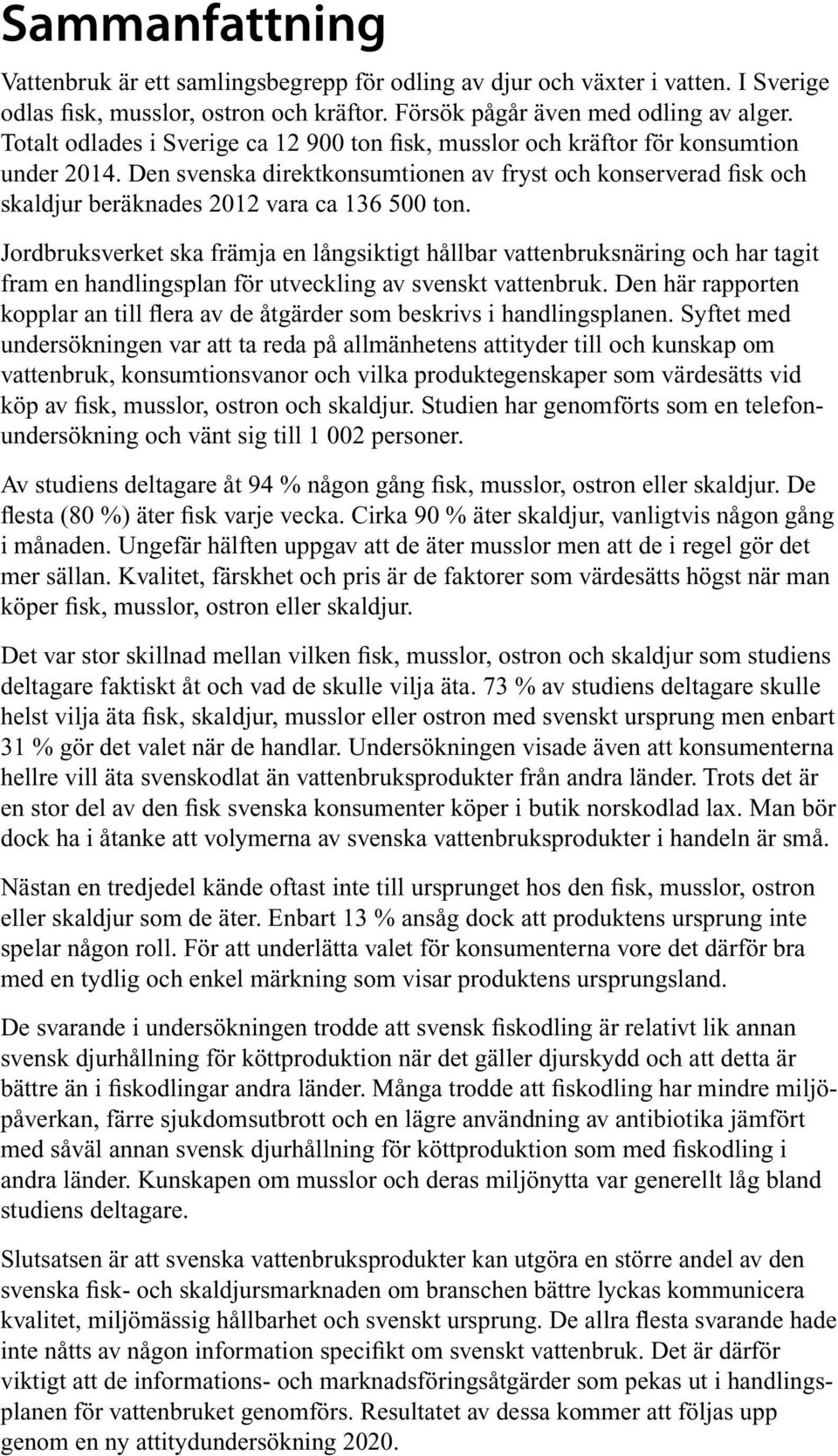 Den svenska direktkonsumtionen av fryst och konserverad fisk och skaldjur beräknades 2012 vara ca 136 500 ton.