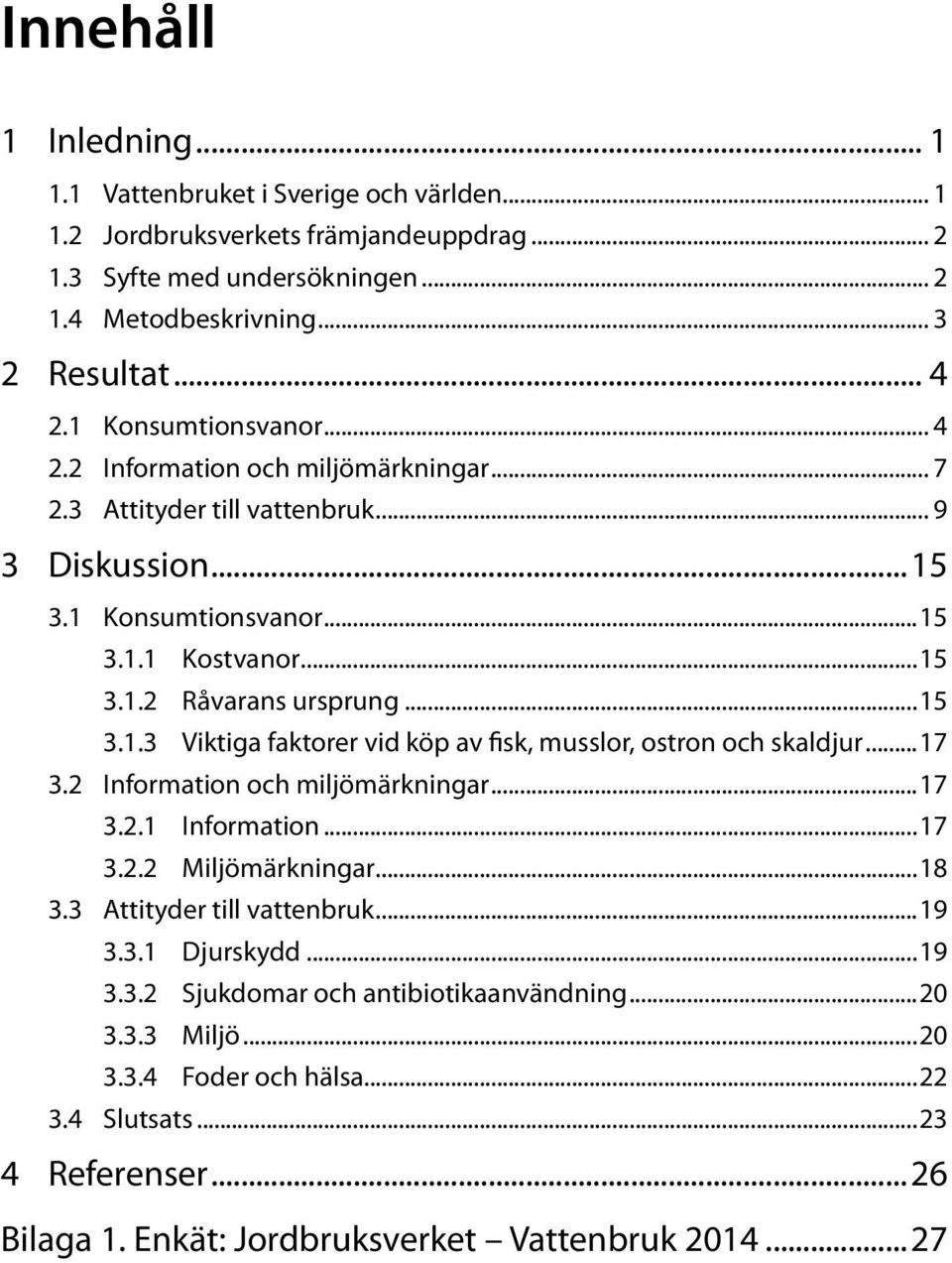 ..17 3.2 Information och miljömärkningar...17 3.2.1 Information...17 3.2.2 Miljömärkningar...18 3.3 Attityder till vattenbruk...19 3.3.1 Djurskydd...19 3.3.2 Sjukdomar och antibiotikaanvändning.