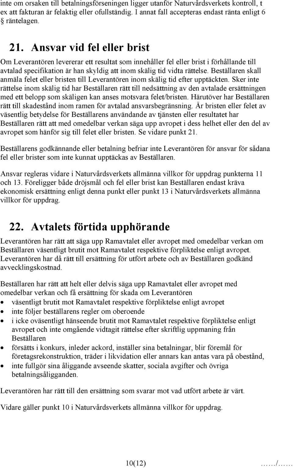 Beställaren skall anmäla felet eller bristen till Leverantören inom skälig tid efter upptäckten.