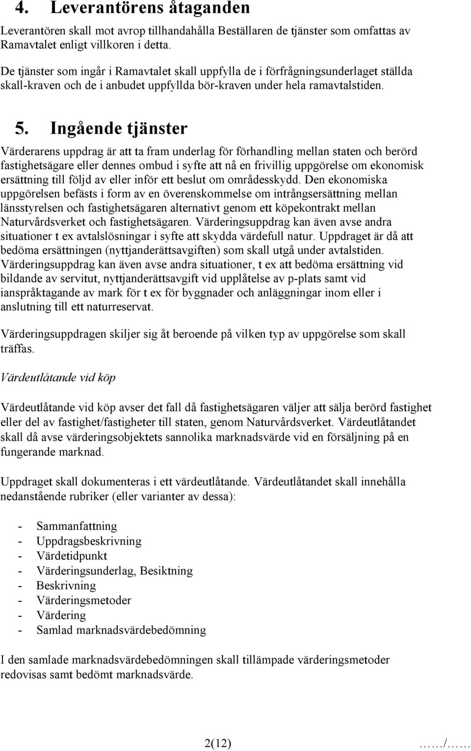 Ingående tjänster Värderarens uppdrag är att ta fram underlag för förhandling mellan staten och berörd fastighetsägare eller dennes ombud i syfte att nå en frivillig uppgörelse om ekonomisk