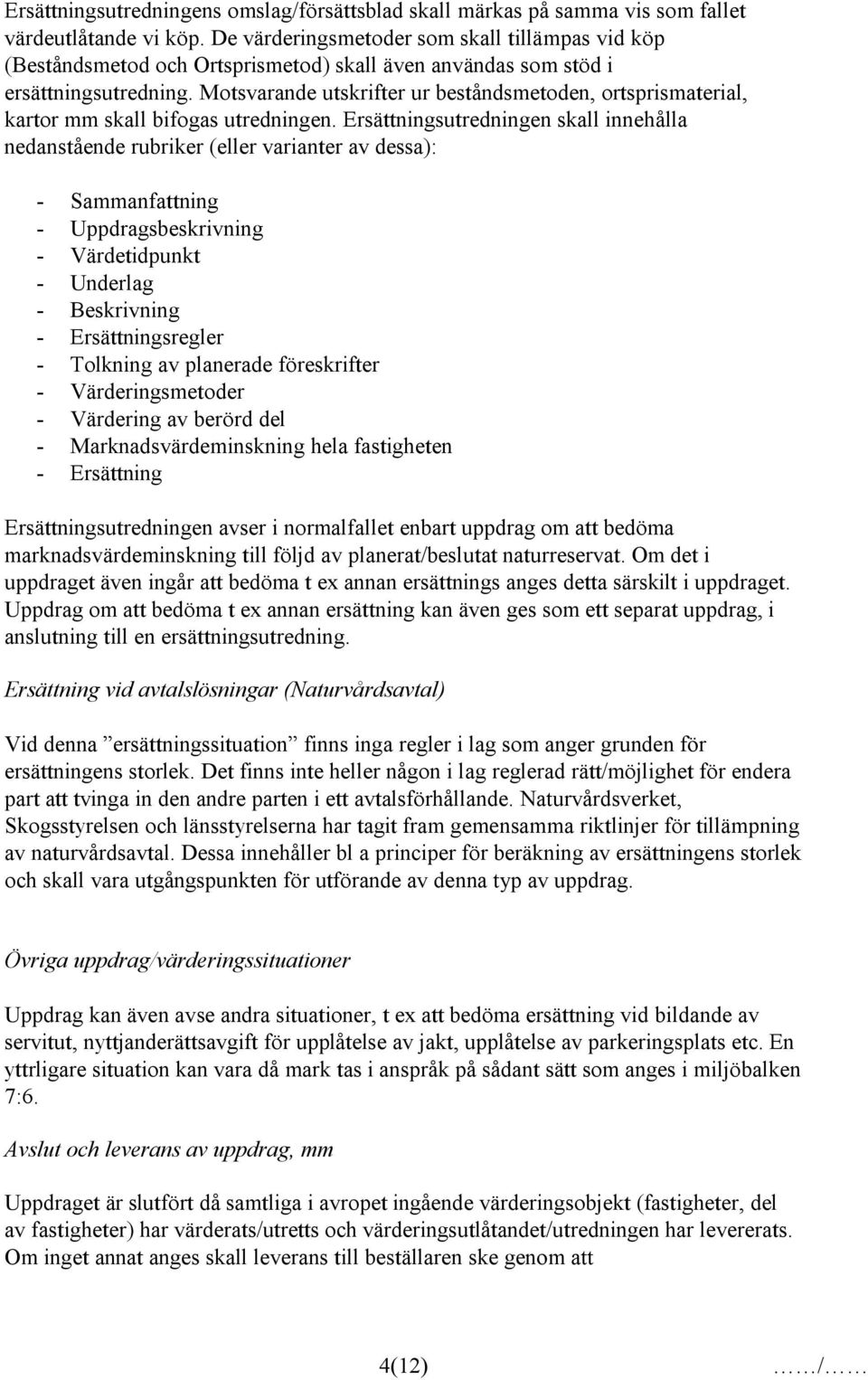 Motsvarande utskrifter ur beståndsmetoden, ortsprismaterial, kartor mm skall bifogas utredningen.