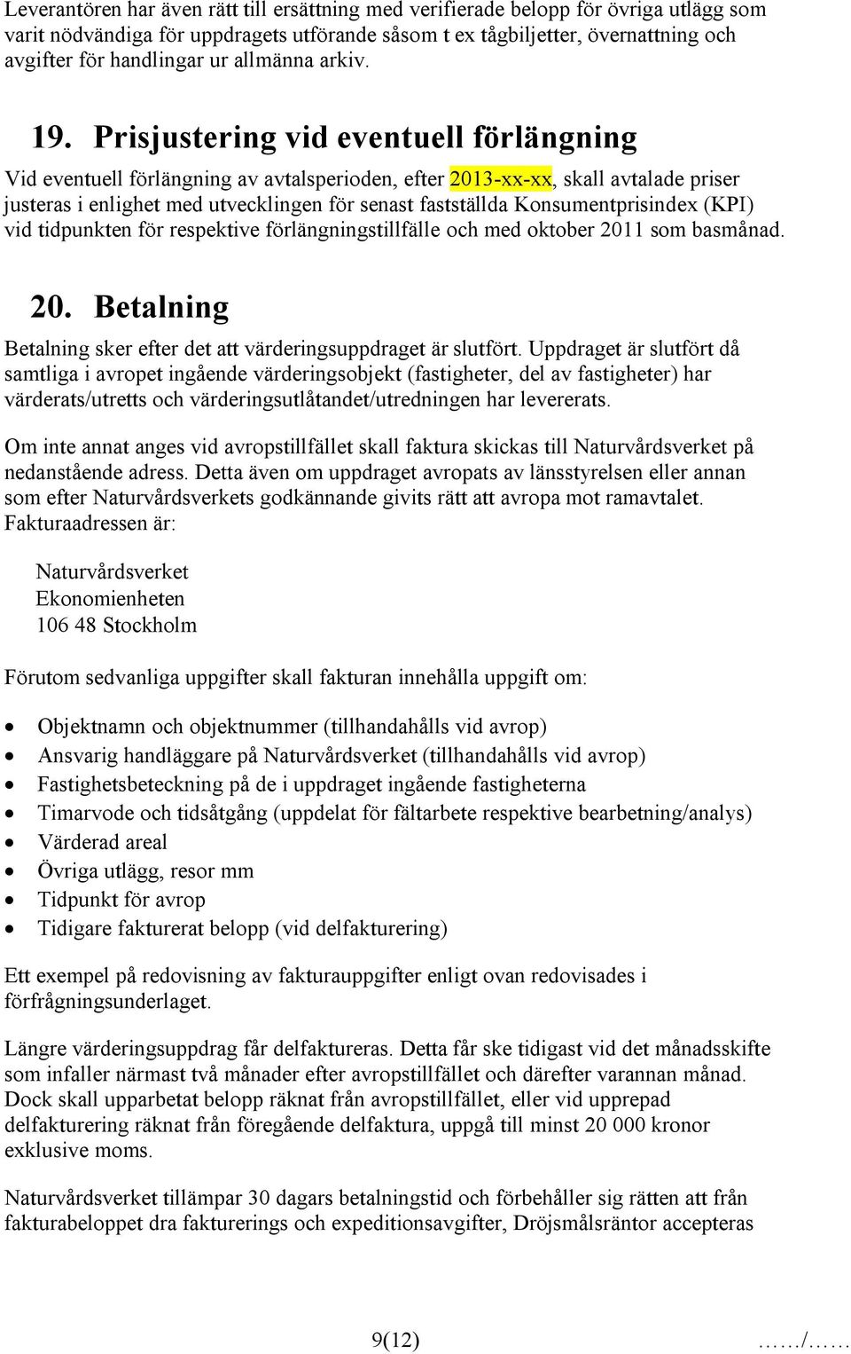 Prisjustering vid eventuell förlängning Vid eventuell förlängning av avtalsperioden, efter 2013-xx-xx, skall avtalade priser justeras i enlighet med utvecklingen för senast fastställda