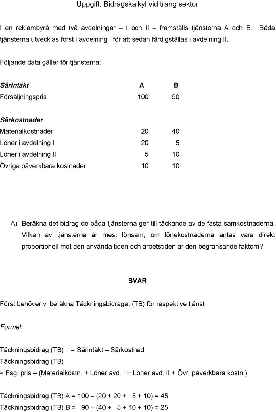 Följande data gäller för tjänsterna: Särintäkt A B Försäljningspris 100 90 Särkostnader Materialkostnader 20 40 Löner i avdelning I 20 5 Löner i avdelning II 5 10 Övriga påverkbara kostnader 10 10 A)