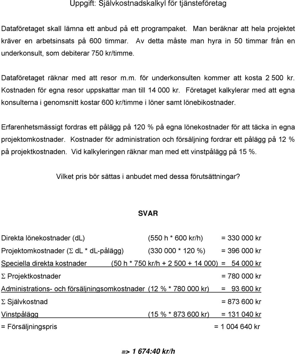 Kostnaden för egna resor uppskattar man till 14 000 kr. Företaget kalkylerar med att egna konsulterna i genomsnitt kostar 600 kr/timme i löner samt lönebikostnader.