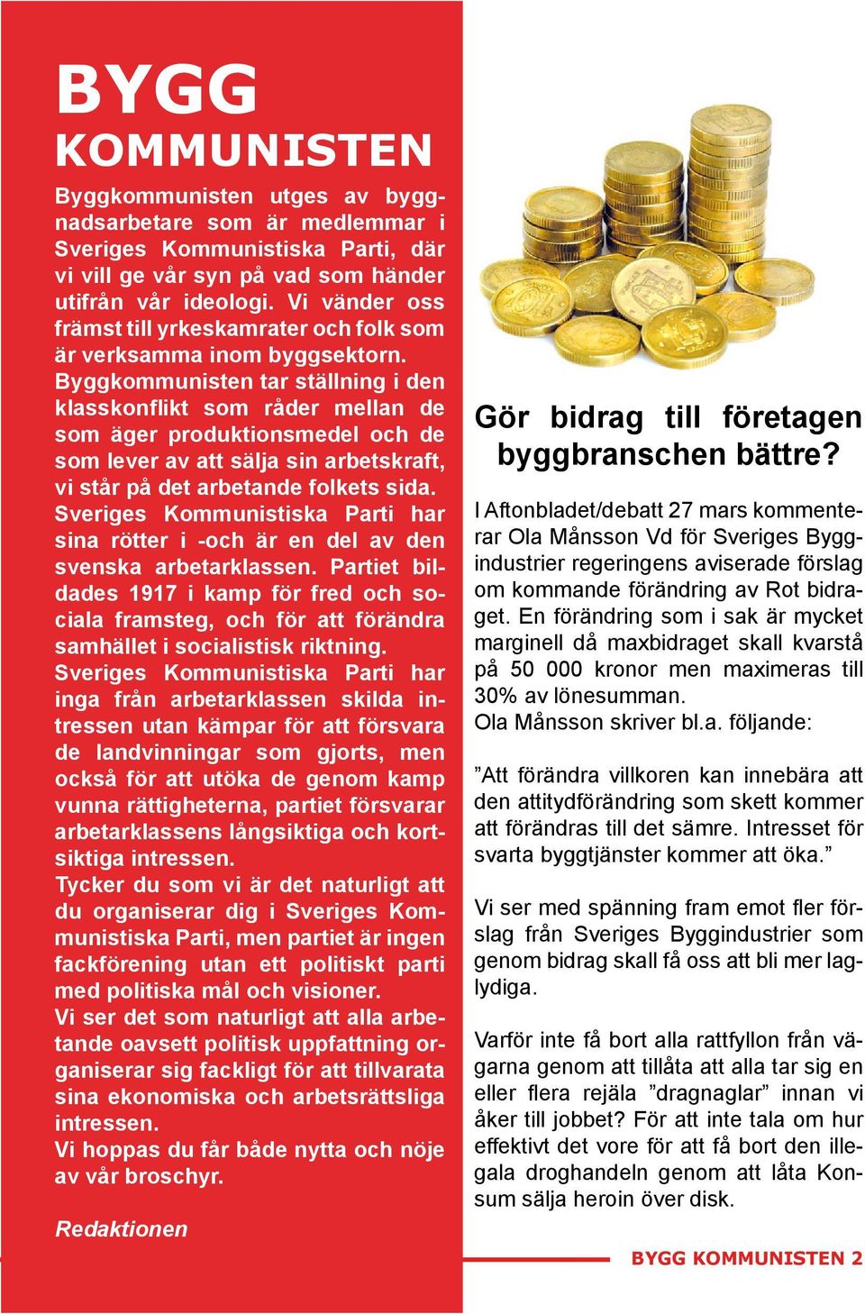 Byggkommunisten tar ställning i den klasskonflikt som råder mellan de som äger produktionsmedel och de som lever av att sälja sin arbetskraft, vi står på det arbetande folkets sida.