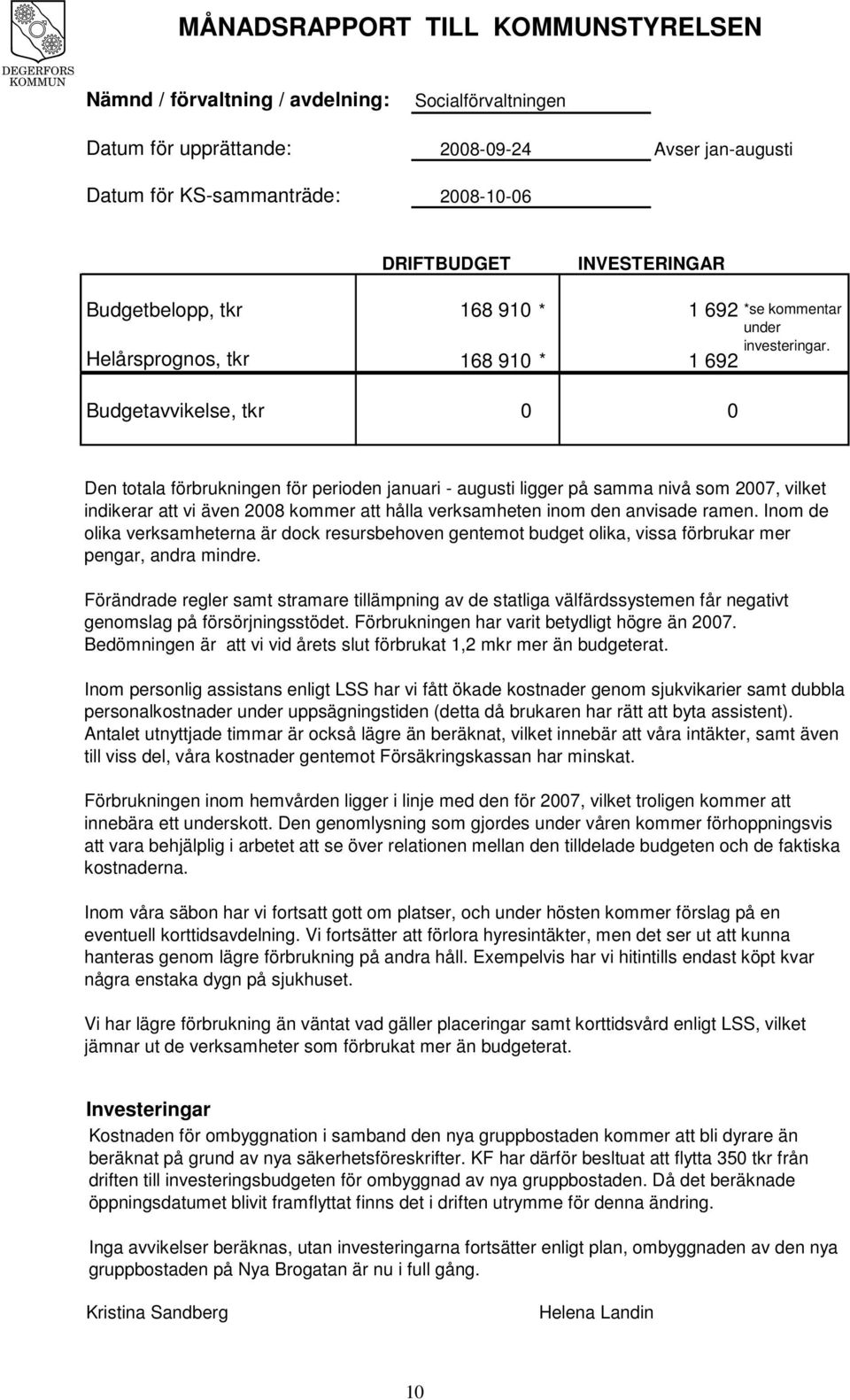 Budgetavvikelse, tkr 0 0 Den totala förbrukningen för perioden januari - augusti ligger på samma nivå som 2007, vilket indikerar Kommentarer: att vi även 2008 kommer att hålla verksamheten inom den