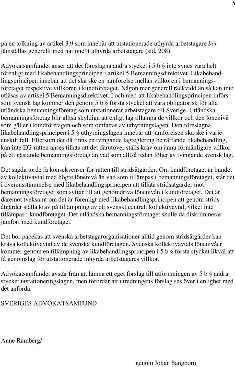 Likabehandlingsprincipen innebär att det ska ske en jämförelse mellan villkoren i bemanningsföretaget respektive villkoren i kundföretaget.