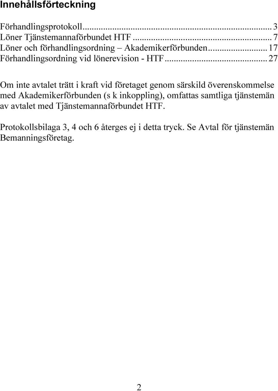 .. 27 Om inte avtalet trätt i kraft vid företaget genom särskild överenskommelse med Akademikerförbunden (s k