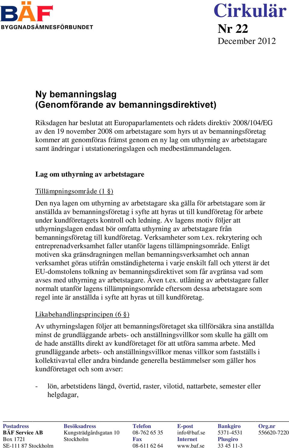 Lag om uthyrning av arbetstagare Tillämpningsområde (1 ) Den nya lagen om uthyrning av arbetstagare ska gälla för arbetstagare som är anställda av bemanningsföretag i syfte att hyras ut till