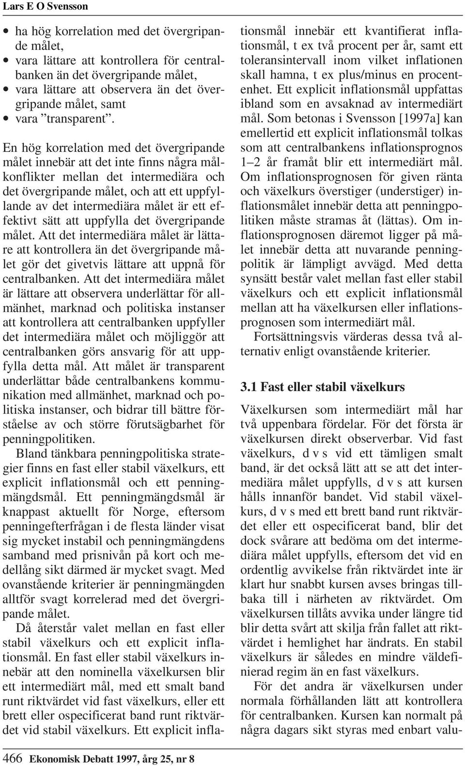 En hög korrelation med det övergripande målet innebär att det inte finns några målkonflikter mellan det intermediära och det övergripande målet, och att ett uppfyllande av det intermediära målet är