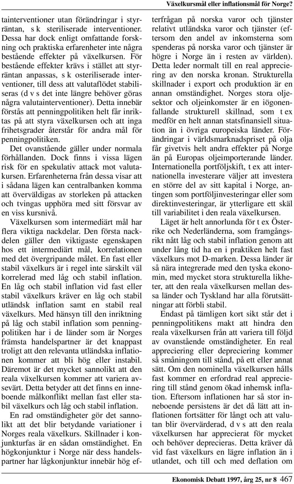 För bestående effekter krävs i stället att styrräntan anpassas, s k osteriliserade interventioner, till dess att valutaflödet stabiliseras (d v s det inte längre behöver göras några