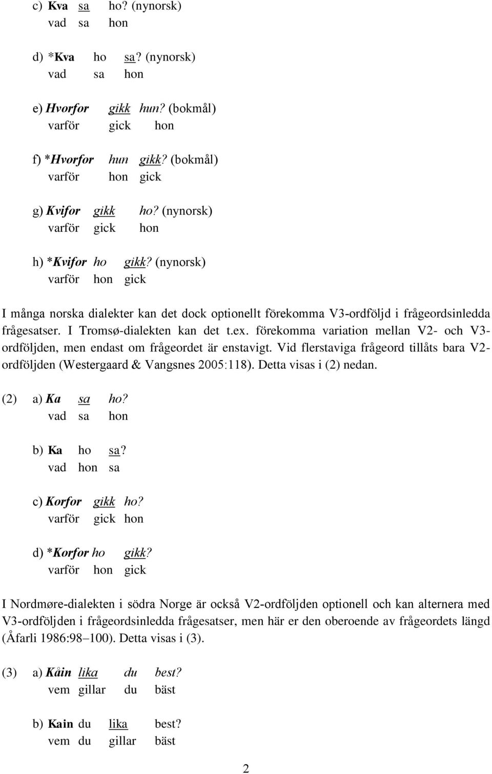 I Tromsø-dialekten kan det t.ex. förekomma variation mellan V2- och V3- ordföljden, men endast om frågeordet är enstavigt.