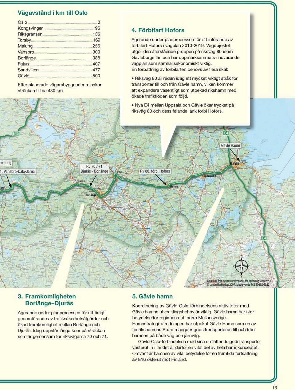 Vägobjektet utgör den återstående proppen på riksväg 80 inom Gävleborgs län och har uppmärksammats i nuvarande vägplan som samhällsekonomiskt viktig.