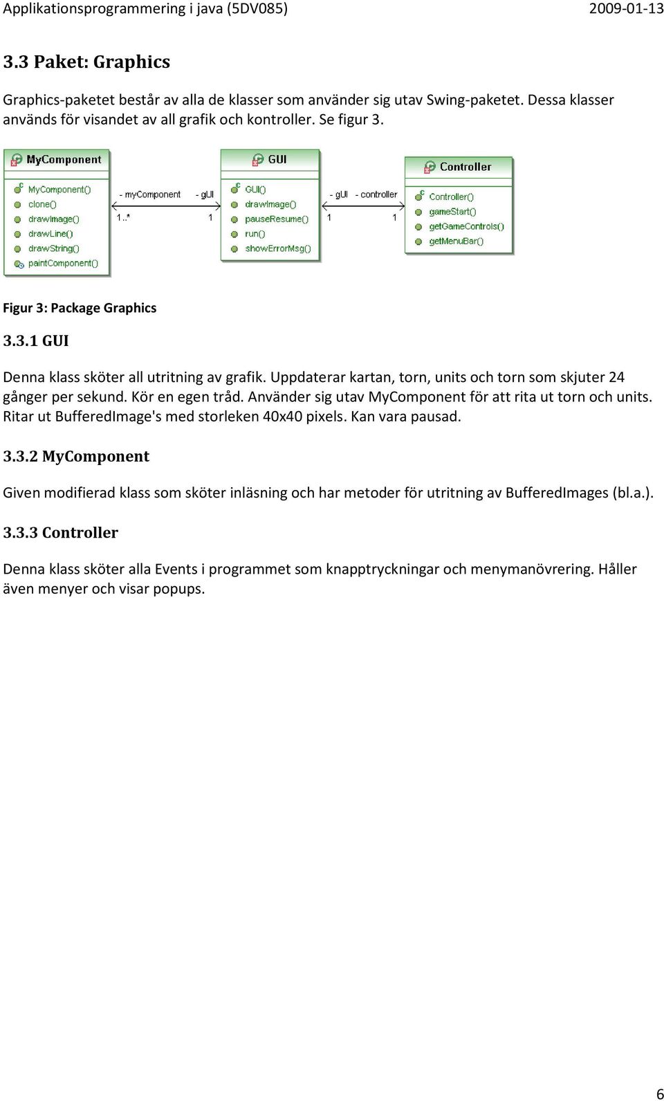 Använder sig utav MyComponent för att rita ut torn och units. Ritar ut BufferedImage's med storleken 40x40 pixels. Kan vara pausad. 3.