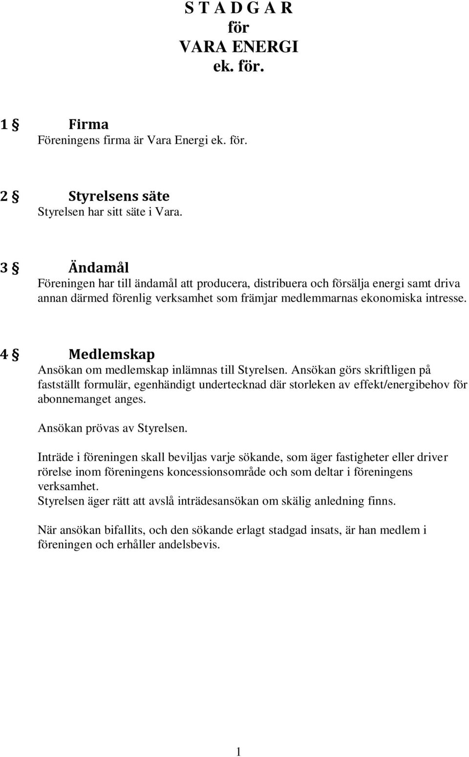 4 Medlemskap Ansökan om medlemskap inlämnas till Styrelsen. Ansökan görs skriftligen på fastställt formulär, egenhändigt undertecknad där storleken av effekt/energibehov för abonnemanget anges.