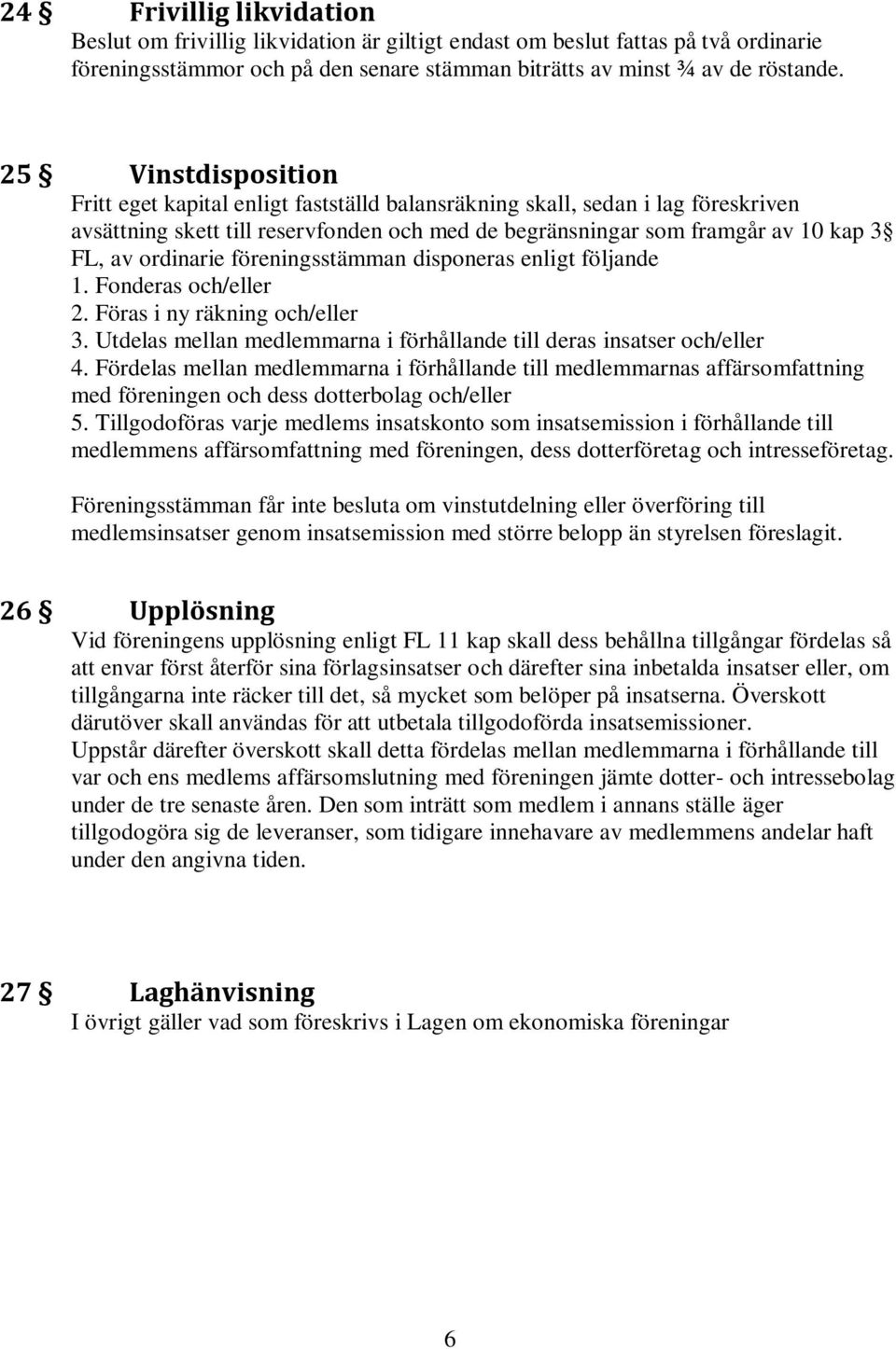 ordinarie föreningsstämman disponeras enligt följande 1. Fonderas och/eller 2. Föras i ny räkning och/eller 3. Utdelas mellan medlemmarna i förhållande till deras insatser och/eller 4.