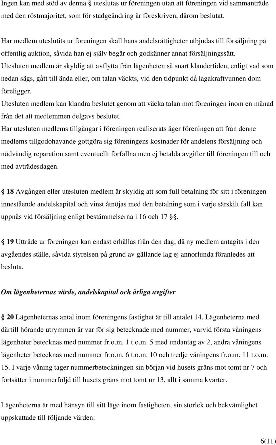 Utesluten medlem är skyldig att avflytta från lägenheten så snart klandertiden, enligt vad som nedan sägs, gått till ända eller, om talan väckts, vid den tidpunkt då lagakraftvunnen dom föreligger.