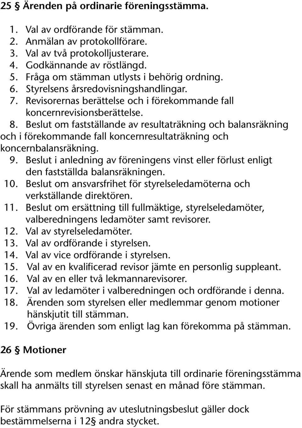 Beslut om fastställande av resultaträkning och balansräkning och i förekommande fall koncernresultaträkning och koncernbalansräkning. 9.