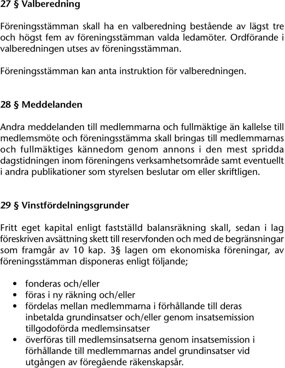 28 Meddelanden Andra meddelanden till medlemmarna och fullmäktige än kallelse till medlemsmöte och föreningsstämma skall bringas till medlemmarnas och fullmäktiges kännedom genom annons i den mest