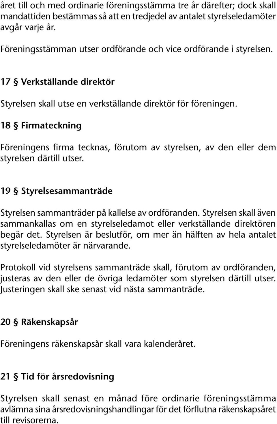 18 Firmateckning Föreningens firma tecknas, förutom av styrelsen, av den eller dem styrelsen därtill utser. 19 Styrelsesammanträde Styrelsen sammanträder på kallelse av ordföranden.