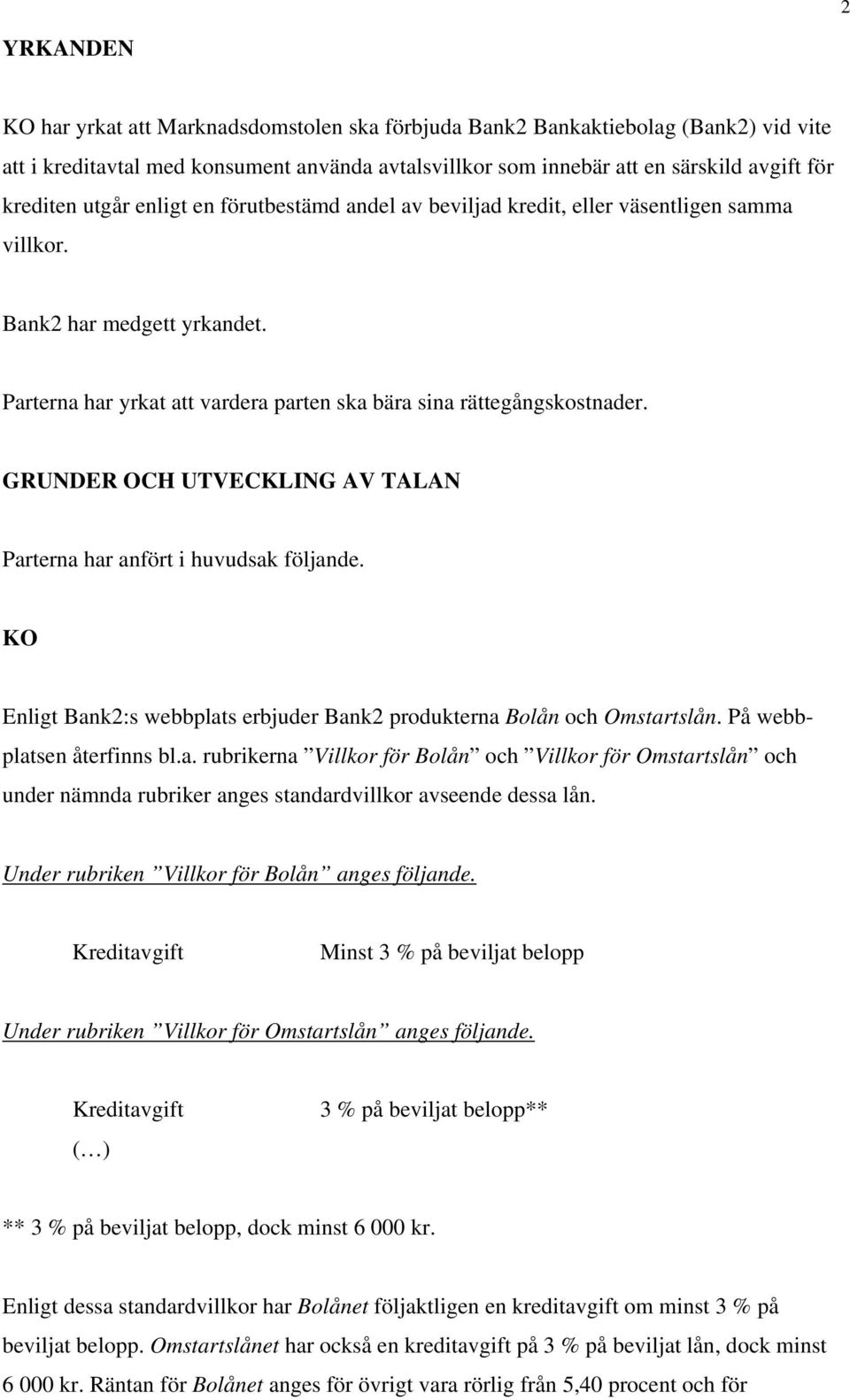 GRUNDER OCH UTVECKLING AV TALAN Parterna har anfört i huvudsak följande. KO Enligt Bank2:s webbplats erbjuder Bank2 produkterna Bolån och Omstartslån. På webbplatsen återfinns bl.a. rubrikerna Villkor för Bolån och Villkor för Omstartslån och under nämnda rubriker anges standardvillkor avseende dessa lån.