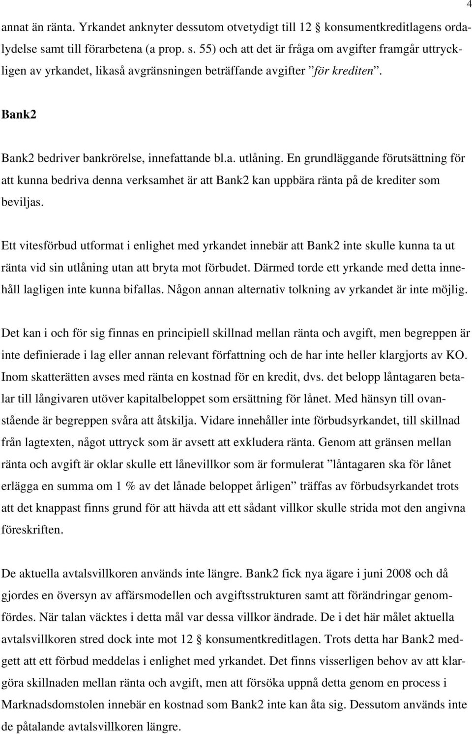 Bank2 Bank2 bedriver bankrörelse, innefattande bl.a. utlåning. En grundläggande förutsättning för att kunna bedriva denna verksamhet är att Bank2 kan uppbära ränta på de krediter som beviljas.