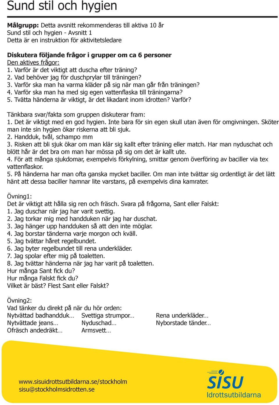 4. Varför ska man ha med sig egen vattenflaska till träningarna? 5. Tvätta händerna är viktigt, är det likadant inom idrotten? Varför? Tänkbara svar/fakta som gruppen diskuterar fram: 1.